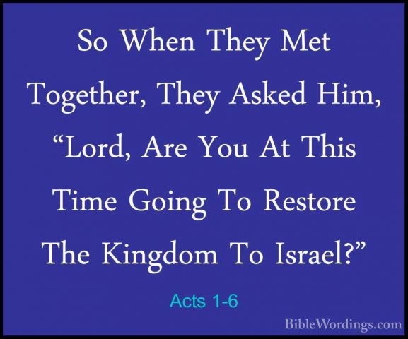 Acts 1-6 - So When They Met Together, They Asked Him, "Lord, AreSo When They Met Together, They Asked Him, "Lord, Are You At This Time Going To Restore The Kingdom To Israel?" 