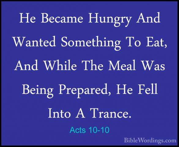 Acts 10-10 - He Became Hungry And Wanted Something To Eat, And WhHe Became Hungry And Wanted Something To Eat, And While The Meal Was Being Prepared, He Fell Into A Trance. 