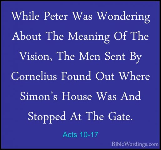 Acts 10-17 - While Peter Was Wondering About The Meaning Of The VWhile Peter Was Wondering About The Meaning Of The Vision, The Men Sent By Cornelius Found Out Where Simon's House Was And Stopped At The Gate. 