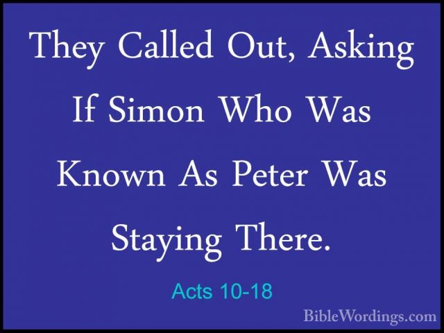Acts 10-18 - They Called Out, Asking If Simon Who Was Known As PeThey Called Out, Asking If Simon Who Was Known As Peter Was Staying There. 