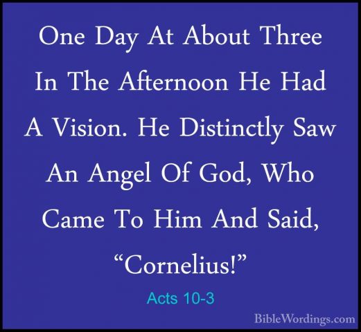Acts 10-3 - One Day At About Three In The Afternoon He Had A VisiOne Day At About Three In The Afternoon He Had A Vision. He Distinctly Saw An Angel Of God, Who Came To Him And Said, "Cornelius!" 