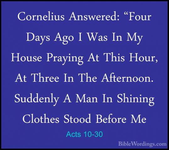 Acts 10-30 - Cornelius Answered: "Four Days Ago I Was In My HouseCornelius Answered: "Four Days Ago I Was In My House Praying At This Hour, At Three In The Afternoon. Suddenly A Man In Shining Clothes Stood Before Me 