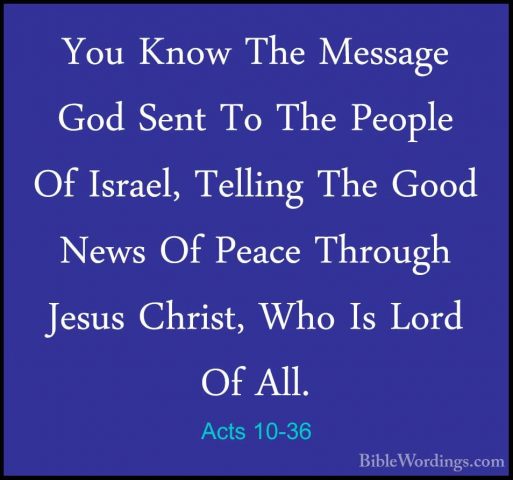 Acts 10-36 - You Know The Message God Sent To The People Of IsraeYou Know The Message God Sent To The People Of Israel, Telling The Good News Of Peace Through Jesus Christ, Who Is Lord Of All. 
