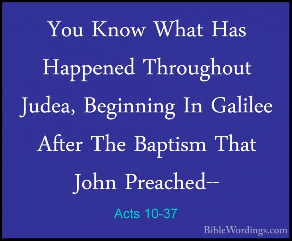 Acts 10-37 - You Know What Has Happened Throughout Judea, BeginniYou Know What Has Happened Throughout Judea, Beginning In Galilee After The Baptism That John Preached-- 