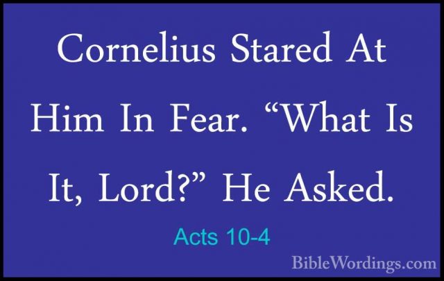 Acts 10-4 - Cornelius Stared At Him In Fear. "What Is It, Lord?"Cornelius Stared At Him In Fear. "What Is It, Lord?" He Asked. 