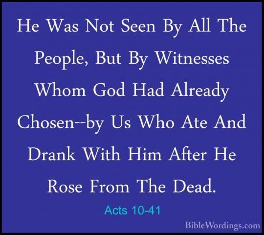 Acts 10-41 - He Was Not Seen By All The People, But By WitnessesHe Was Not Seen By All The People, But By Witnesses Whom God Had Already Chosen--by Us Who Ate And Drank With Him After He Rose From The Dead. 