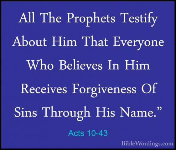 Acts 10-43 - All The Prophets Testify About Him That Everyone WhoAll The Prophets Testify About Him That Everyone Who Believes In Him Receives Forgiveness Of Sins Through His Name." 