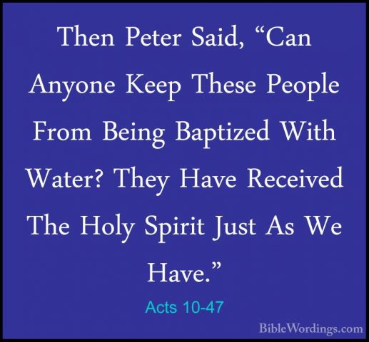 Acts 10-47 - Then Peter Said, "Can Anyone Keep These People FromThen Peter Said, "Can Anyone Keep These People From Being Baptized With Water? They Have Received The Holy Spirit Just As We Have." 