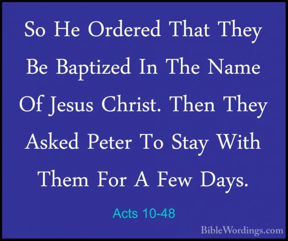 Acts 10-48 - So He Ordered That They Be Baptized In The Name Of JSo He Ordered That They Be Baptized In The Name Of Jesus Christ. Then They Asked Peter To Stay With Them For A Few Days.