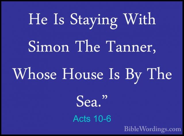 Acts 10-6 - He Is Staying With Simon The Tanner, Whose House Is BHe Is Staying With Simon The Tanner, Whose House Is By The Sea." 