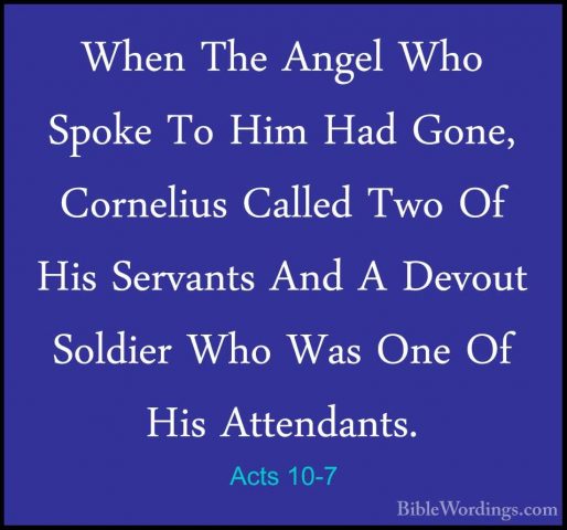 Acts 10-7 - When The Angel Who Spoke To Him Had Gone, Cornelius CWhen The Angel Who Spoke To Him Had Gone, Cornelius Called Two Of His Servants And A Devout Soldier Who Was One Of His Attendants. 