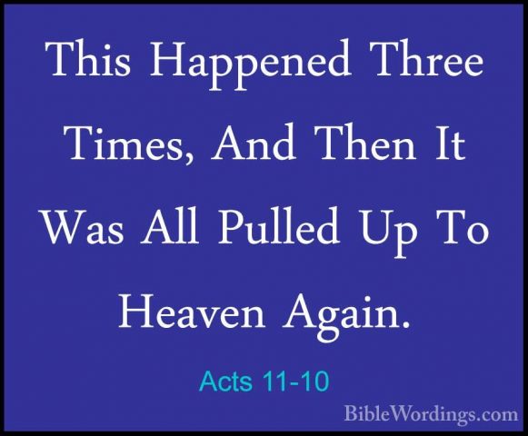 Acts 11-10 - This Happened Three Times, And Then It Was All PulleThis Happened Three Times, And Then It Was All Pulled Up To Heaven Again. 