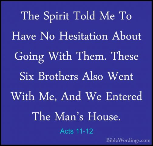 Acts 11-12 - The Spirit Told Me To Have No Hesitation About GoingThe Spirit Told Me To Have No Hesitation About Going With Them. These Six Brothers Also Went With Me, And We Entered The Man's House. 