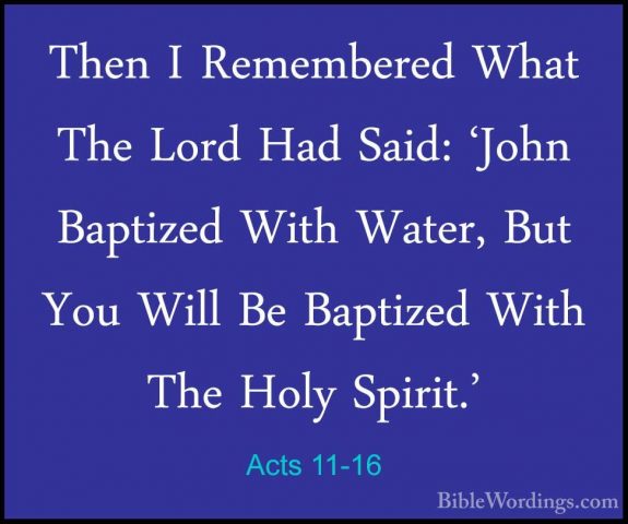Acts 11-16 - Then I Remembered What The Lord Had Said: 'John BaptThen I Remembered What The Lord Had Said: 'John Baptized With Water, But You Will Be Baptized With The Holy Spirit.' 