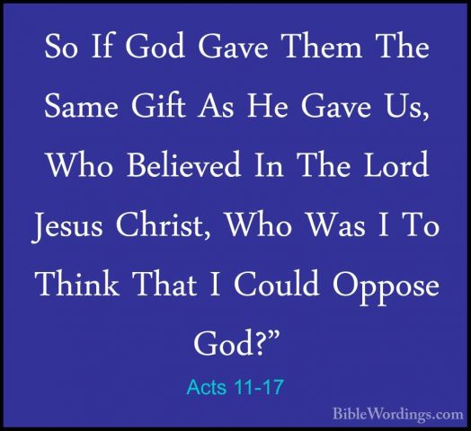 Acts 11-17 - So If God Gave Them The Same Gift As He Gave Us, WhoSo If God Gave Them The Same Gift As He Gave Us, Who Believed In The Lord Jesus Christ, Who Was I To Think That I Could Oppose God?" 