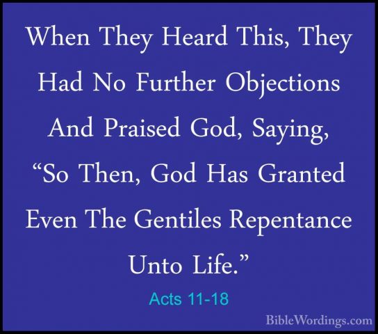 Acts 11-18 - When They Heard This, They Had No Further ObjectionsWhen They Heard This, They Had No Further Objections And Praised God, Saying, "So Then, God Has Granted Even The Gentiles Repentance Unto Life." 
