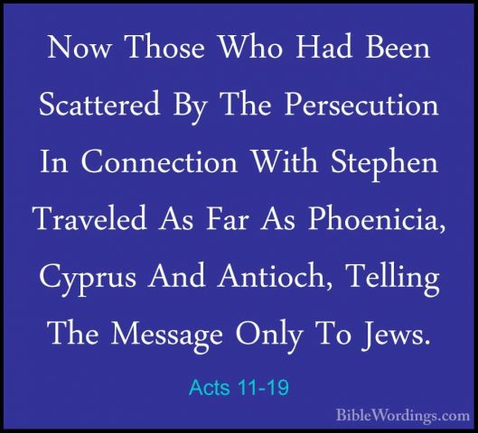 Acts 11-19 - Now Those Who Had Been Scattered By The PersecutionNow Those Who Had Been Scattered By The Persecution In Connection With Stephen Traveled As Far As Phoenicia, Cyprus And Antioch, Telling The Message Only To Jews. 