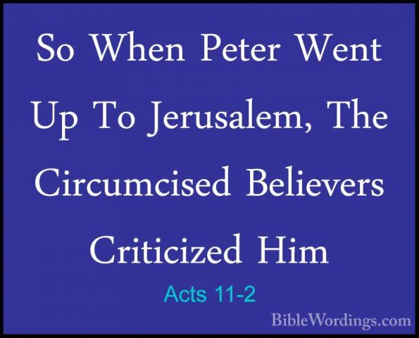 Acts 11-2 - So When Peter Went Up To Jerusalem, The Circumcised BSo When Peter Went Up To Jerusalem, The Circumcised Believers Criticized Him 