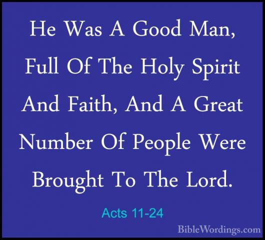 Acts 11-24 - He Was A Good Man, Full Of The Holy Spirit And FaithHe Was A Good Man, Full Of The Holy Spirit And Faith, And A Great Number Of People Were Brought To The Lord. 