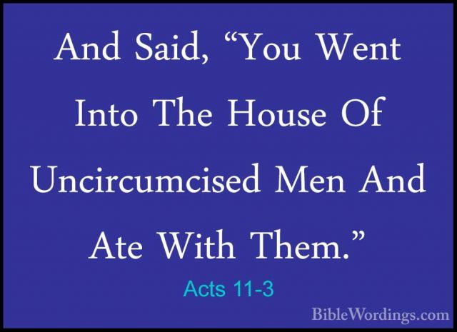 Acts 11-3 - And Said, "You Went Into The House Of Uncircumcised MAnd Said, "You Went Into The House Of Uncircumcised Men And Ate With Them." 