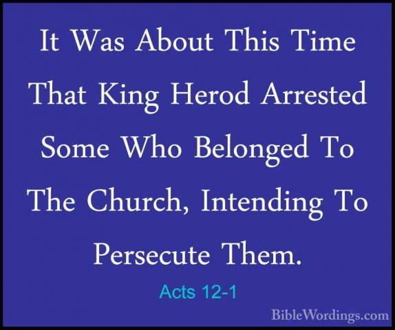 Acts 12-1 - It Was About This Time That King Herod Arrested SomeIt Was About This Time That King Herod Arrested Some Who Belonged To The Church, Intending To Persecute Them. 