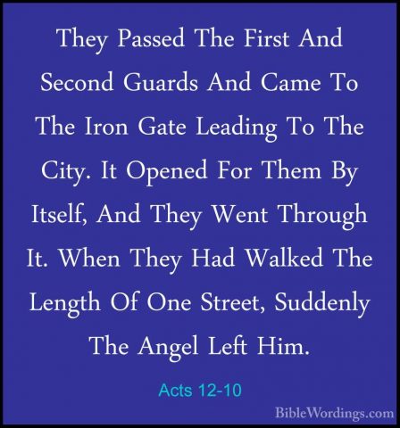 Acts 12-10 - They Passed The First And Second Guards And Came ToThey Passed The First And Second Guards And Came To The Iron Gate Leading To The City. It Opened For Them By Itself, And They Went Through It. When They Had Walked The Length Of One Street, Suddenly The Angel Left Him. 