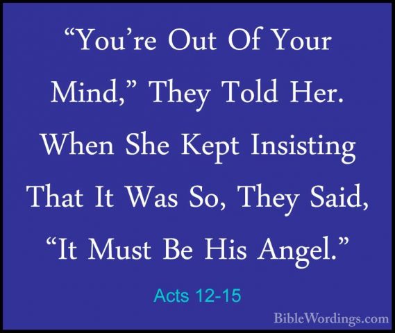 Acts 12-15 - "You're Out Of Your Mind," They Told Her. When She K"You're Out Of Your Mind," They Told Her. When She Kept Insisting That It Was So, They Said, "It Must Be His Angel." 
