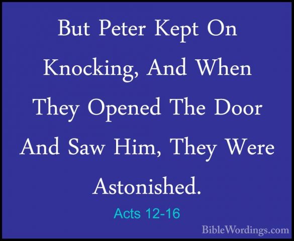 Acts 12-16 - But Peter Kept On Knocking, And When They Opened TheBut Peter Kept On Knocking, And When They Opened The Door And Saw Him, They Were Astonished. 