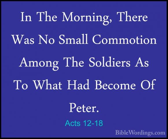 Acts 12-18 - In The Morning, There Was No Small Commotion Among TIn The Morning, There Was No Small Commotion Among The Soldiers As To What Had Become Of Peter. 