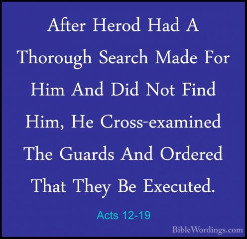 Acts 12-19 - After Herod Had A Thorough Search Made For Him And DAfter Herod Had A Thorough Search Made For Him And Did Not Find Him, He Cross-examined The Guards And Ordered That They Be Executed. 