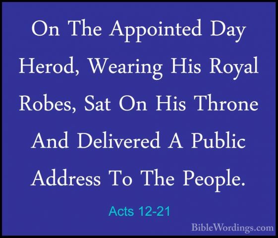 Acts 12-21 - On The Appointed Day Herod, Wearing His Royal Robes,On The Appointed Day Herod, Wearing His Royal Robes, Sat On His Throne And Delivered A Public Address To The People. 