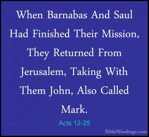 Acts 12-25 - When Barnabas And Saul Had Finished Their Mission, TWhen Barnabas And Saul Had Finished Their Mission, They Returned From Jerusalem, Taking With Them John, Also Called Mark.