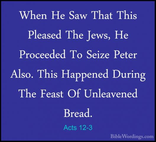 Acts 12-3 - When He Saw That This Pleased The Jews, He ProceededWhen He Saw That This Pleased The Jews, He Proceeded To Seize Peter Also. This Happened During The Feast Of Unleavened Bread. 