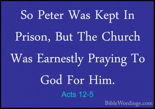 Acts 12-5 - So Peter Was Kept In Prison, But The Church Was EarneSo Peter Was Kept In Prison, But The Church Was Earnestly Praying To God For Him. 