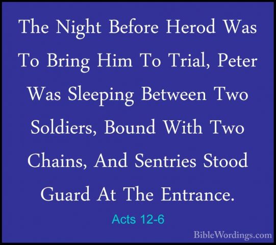 Acts 12-6 - The Night Before Herod Was To Bring Him To Trial, PetThe Night Before Herod Was To Bring Him To Trial, Peter Was Sleeping Between Two Soldiers, Bound With Two Chains, And Sentries Stood Guard At The Entrance. 