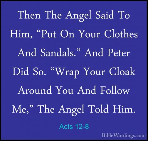 Acts 12-8 - Then The Angel Said To Him, "Put On Your Clothes AndThen The Angel Said To Him, "Put On Your Clothes And Sandals." And Peter Did So. "Wrap Your Cloak Around You And Follow Me," The Angel Told Him. 