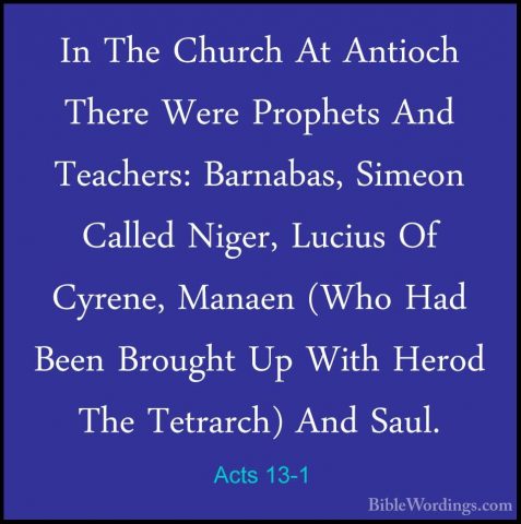 Acts 13-1 - In The Church At Antioch There Were Prophets And TeacIn The Church At Antioch There Were Prophets And Teachers: Barnabas, Simeon Called Niger, Lucius Of Cyrene, Manaen (Who Had Been Brought Up With Herod The Tetrarch) And Saul. 