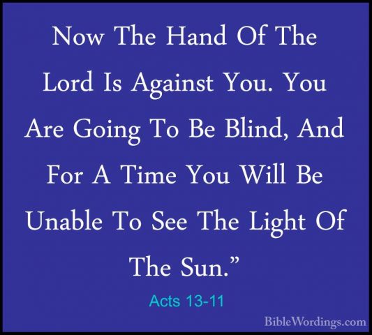Acts 13-11 - Now The Hand Of The Lord Is Against You. You Are GoiNow The Hand Of The Lord Is Against You. You Are Going To Be Blind, And For A Time You Will Be Unable To See The Light Of The Sun." 