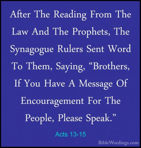 Acts 13-15 - After The Reading From The Law And The Prophets, TheAfter The Reading From The Law And The Prophets, The Synagogue Rulers Sent Word To Them, Saying, "Brothers, If You Have A Message Of Encouragement For The People, Please Speak." 