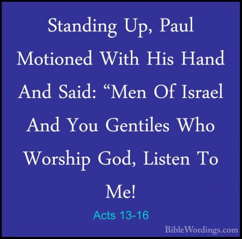 Acts 13-16 - Standing Up, Paul Motioned With His Hand And Said: "Standing Up, Paul Motioned With His Hand And Said: "Men Of Israel And You Gentiles Who Worship God, Listen To Me! 