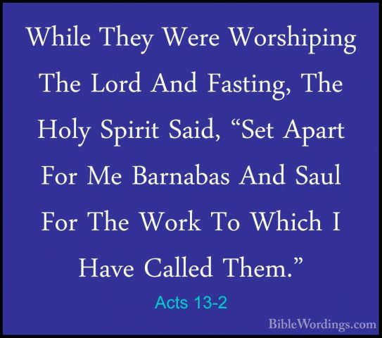 Acts 13-2 - While They Were Worshiping The Lord And Fasting, TheWhile They Were Worshiping The Lord And Fasting, The Holy Spirit Said, "Set Apart For Me Barnabas And Saul For The Work To Which I Have Called Them." 