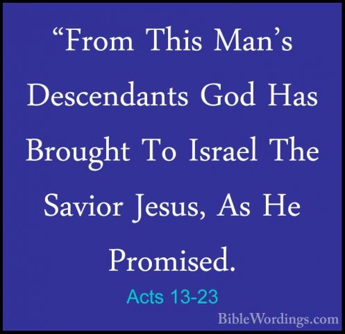 Acts 13-23 - "From This Man's Descendants God Has Brought To Isra"From This Man's Descendants God Has Brought To Israel The Savior Jesus, As He Promised. 