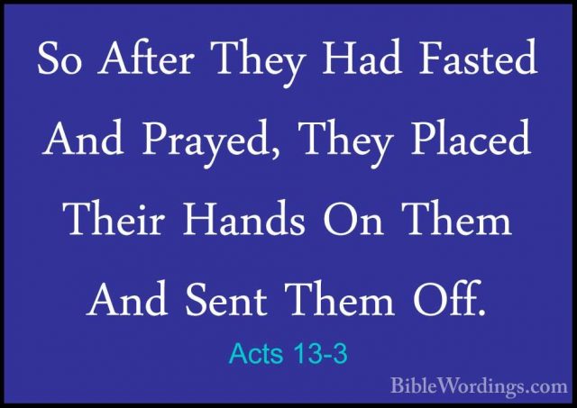 Acts 13-3 - So After They Had Fasted And Prayed, They Placed TheiSo After They Had Fasted And Prayed, They Placed Their Hands On Them And Sent Them Off. 
