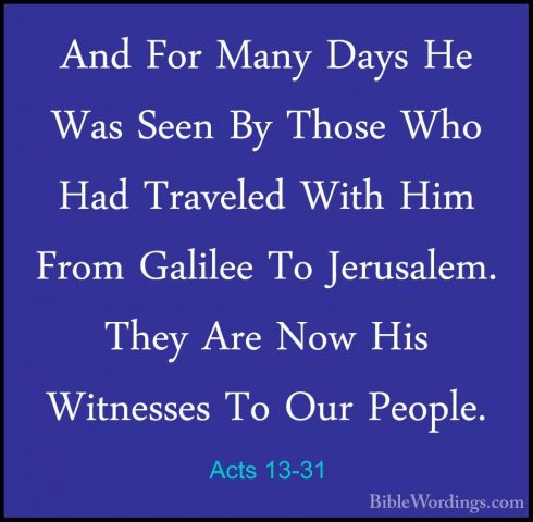 Acts 13-31 - And For Many Days He Was Seen By Those Who Had TraveAnd For Many Days He Was Seen By Those Who Had Traveled With Him From Galilee To Jerusalem. They Are Now His Witnesses To Our People. 