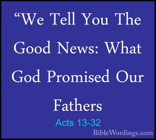 Acts 13-32 - "We Tell You The Good News: What God Promised Our Fa"We Tell You The Good News: What God Promised Our Fathers 