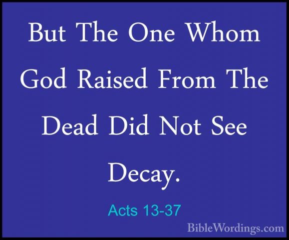 Acts 13-37 - But The One Whom God Raised From The Dead Did Not SeBut The One Whom God Raised From The Dead Did Not See Decay. 