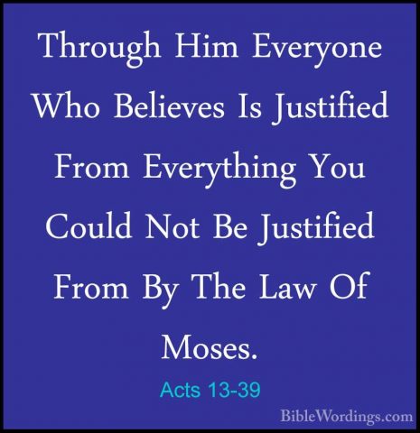 Acts 13-39 - Through Him Everyone Who Believes Is Justified FromThrough Him Everyone Who Believes Is Justified From Everything You Could Not Be Justified From By The Law Of Moses. 