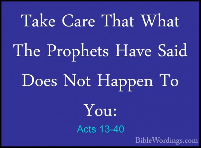 Acts 13-40 - Take Care That What The Prophets Have Said Does NotTake Care That What The Prophets Have Said Does Not Happen To You: 