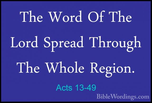 Acts 13-49 - The Word Of The Lord Spread Through The Whole RegionThe Word Of The Lord Spread Through The Whole Region. 