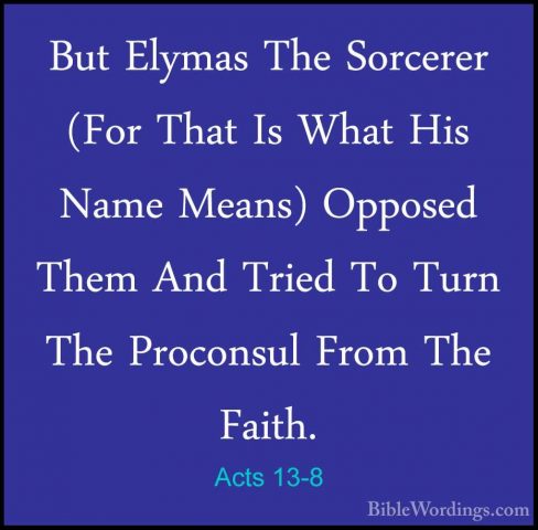 Acts 13-8 - But Elymas The Sorcerer (For That Is What His Name MeBut Elymas The Sorcerer (For That Is What His Name Means) Opposed Them And Tried To Turn The Proconsul From The Faith. 